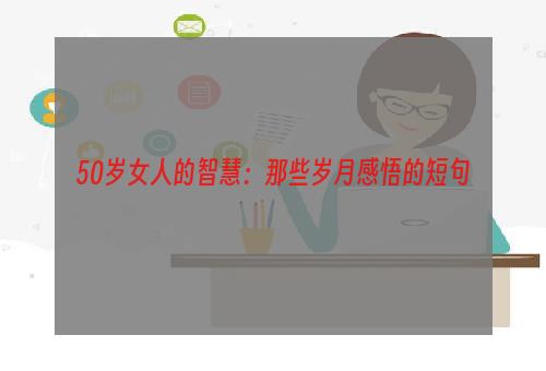 50岁女人的智慧：那些岁月感悟的短句