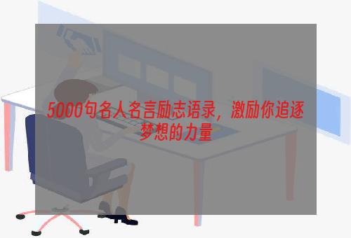 5000句名人名言励志语录，激励你追逐梦想的力量