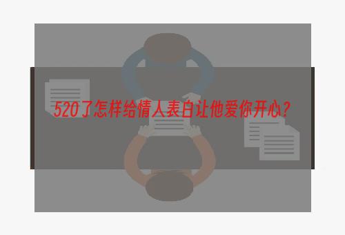 520了怎样给情人表白让他爱你开心？