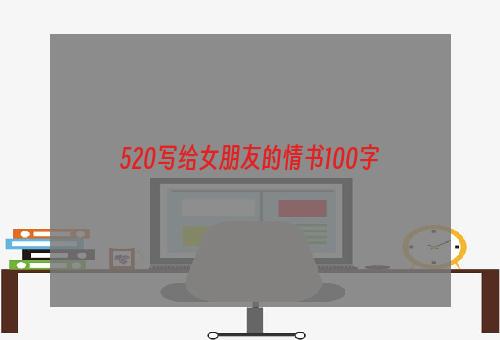 520写给女朋友的情书100字