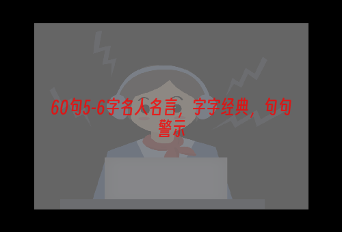 60句5-6字名人名言，字字经典，句句警示