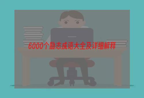 6000个励志成语大全及详细解释