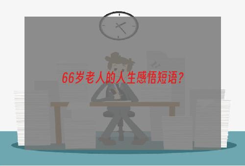 66岁老人的人生感悟短语？