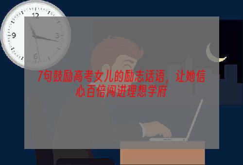 7句鼓励高考女儿的励志话语，让她信心百倍闯进理想学府