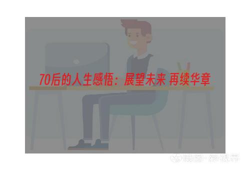 70后的人生感悟：展望未来 再续华章