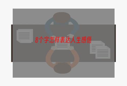 8个字怎样表达人生感悟