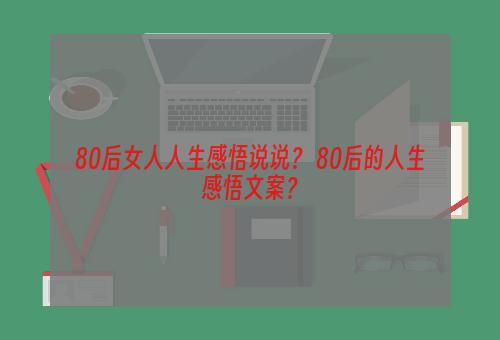 80后女人人生感悟说说？ 80后的人生感悟文案？