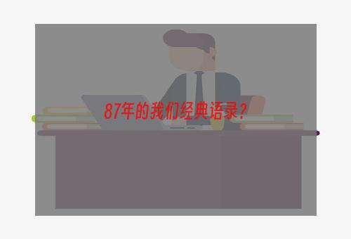 87年的我们经典语录？