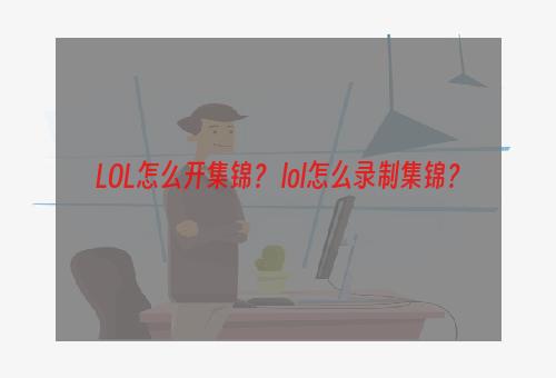 LOL怎么开集锦？ lol怎么录制集锦？