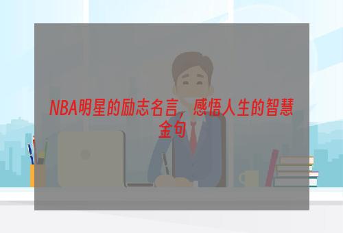 NBA明星的励志名言，感悟人生的智慧金句