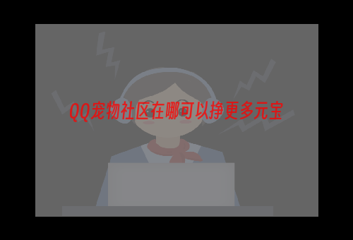 QQ宠物社区在哪可以挣更多元宝