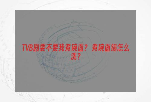 TVB剧要不要我煮碗面？ 煮碗面锅怎么洗？