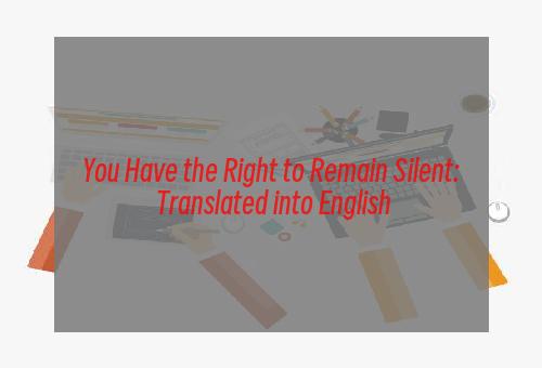 You Have the Right to Remain Silent: Translated into English