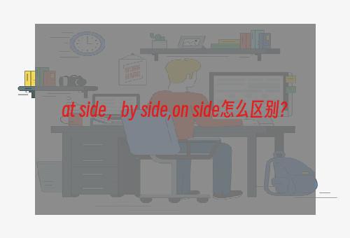 at side，by side,on side怎么区别？