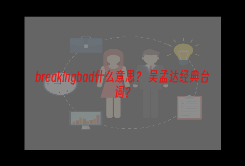 breakingbad什么意思？ 吴孟达经典台词？