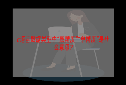 c语言数据类型中“双精度”“单精度”是什么意思？