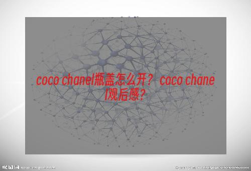 coco chanel瓶盖怎么开？ coco chanel观后感？