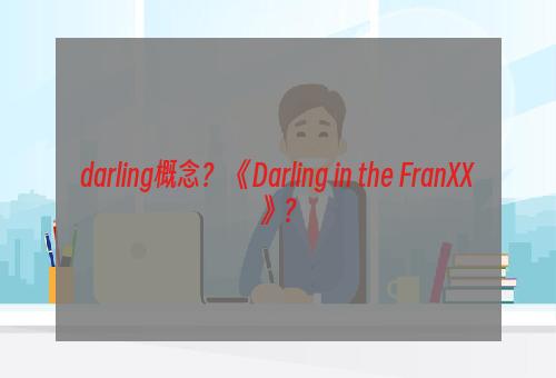 darling概念？ 《Darling in the FranXX》？