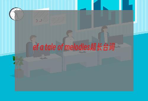 ef a tale of melodies超长台词