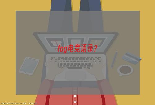 fog电竞语录？