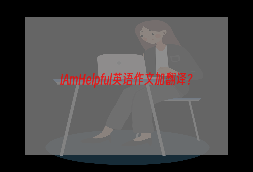 iAmHelpful英语作文加翻译？