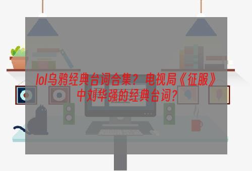 lol乌鸦经典台词合集？ 电视局《征服》中刘华强的经典台词？