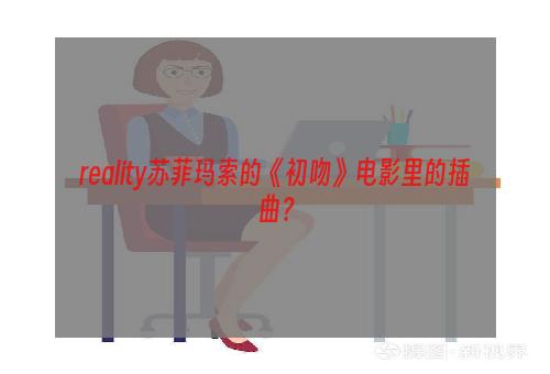 reality苏菲玛索的《初吻》电影里的插曲？