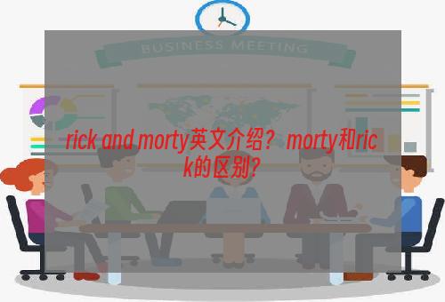 rick and morty英文介绍？ morty和rick的区别？