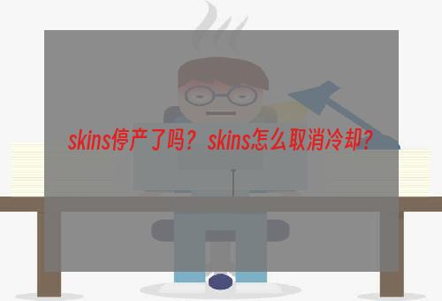 skins停产了吗？ skins怎么取消冷却？