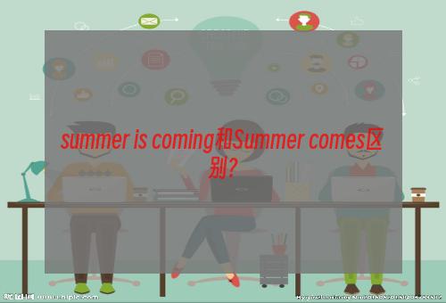 summer is coming和Summer comes区别？